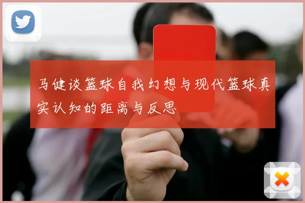 马健谈篮球自我幻想与现代篮球真实认知的距离与反思