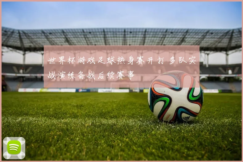 世界杯游戏足球热身赛开打 多队实战演练备战后续赛事