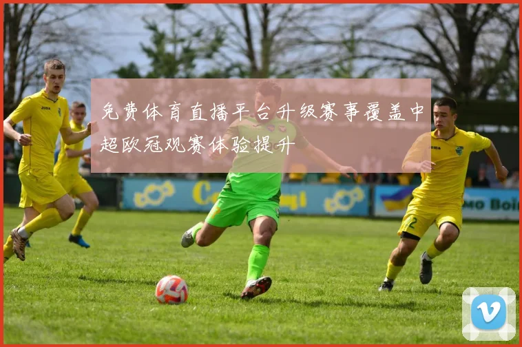 免费体育直播平台升级赛事覆盖中超欧冠观赛体验提升