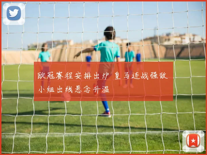 欧冠赛程安排出炉 皇马连战强敌 小组出线悬念升温