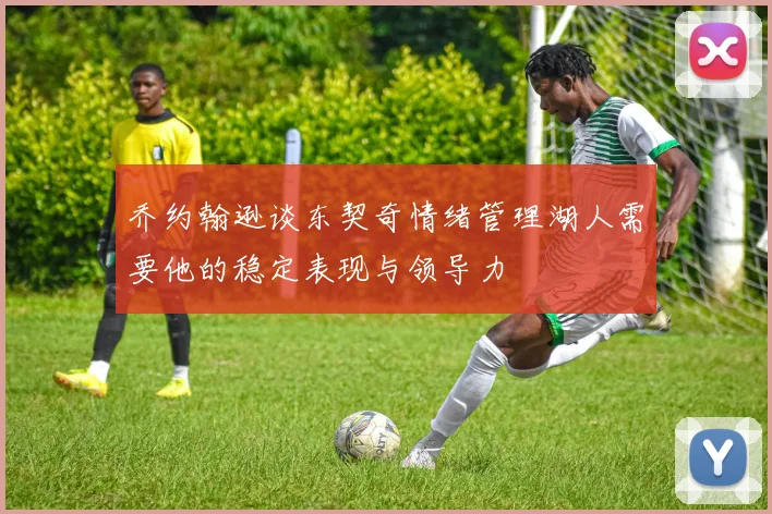 乔约翰逊谈东契奇情绪管理湖人需要他的稳定表现与领导力