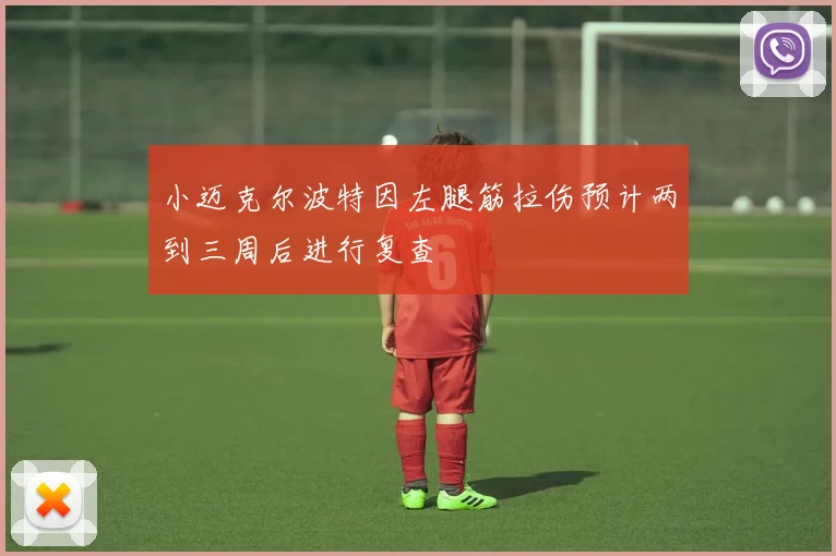小迈克尔波特因左腿筋拉伤预计两到三周后进行复查