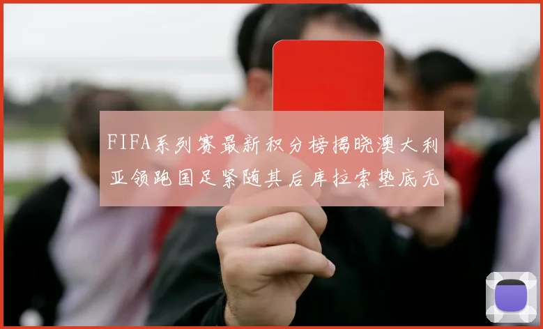 FIFA系列赛最新积分榜揭晓澳大利亚领跑国足紧随其后库拉索垫底无分