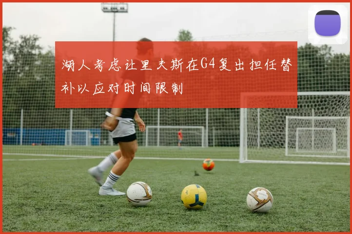 湖人考虑让里夫斯在G4复出担任替补以应对时间限制