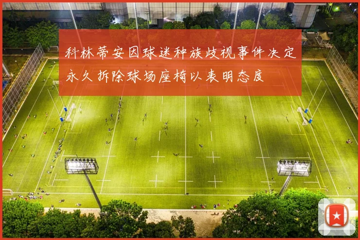 科林蒂安因球迷种族歧视事件决定永久拆除球场座椅以表明态度