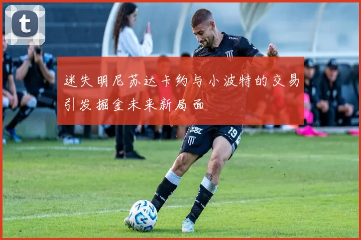 迷失明尼苏达卡约与小波特的交易引发掘金未来新局面