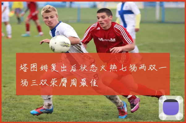 塔图姆复出后状态火热七场两双一场三双荣膺周最佳