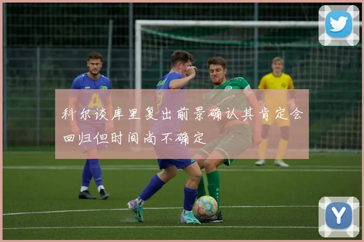 科尔谈库里复出前景确认其肯定会回归但时间尚不确定