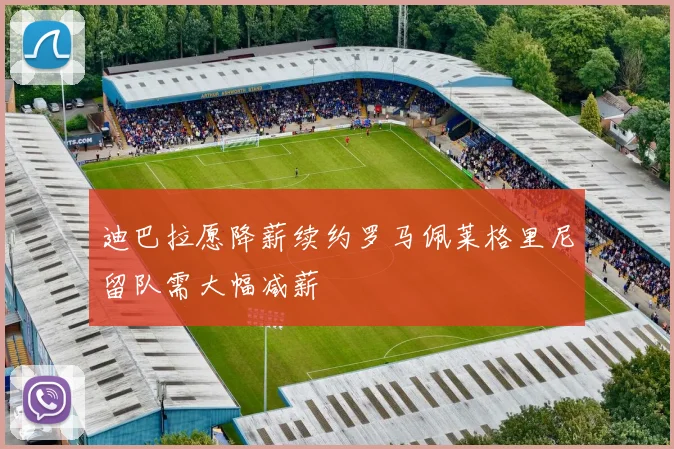 迪巴拉愿降薪续约罗马佩莱格里尼留队需大幅减薪