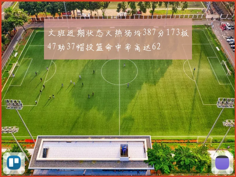 文班近期状态火热场均387分173板47助37帽投篮命中率高达62