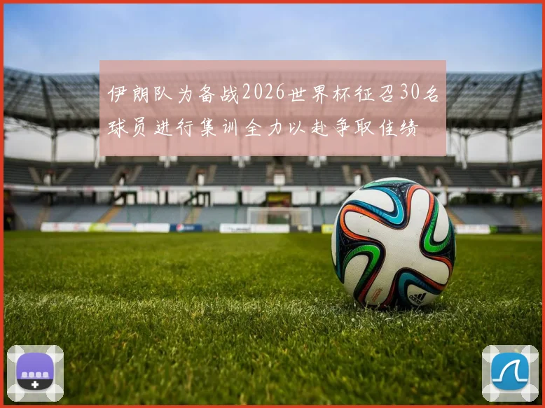 伊朗队为备战2026世界杯征召30名球员进行集训全力以赴争取佳绩