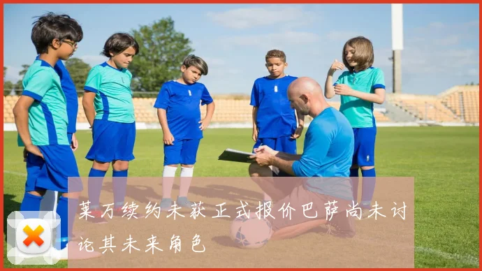莱万续约未获正式报价巴萨尚未讨论其未来角色